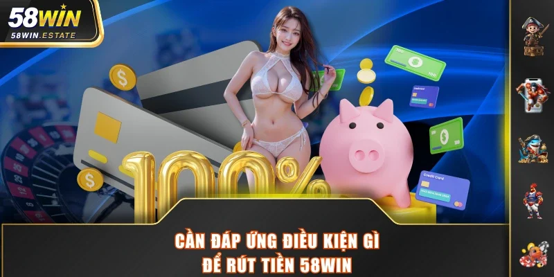 Cần đáp ứng điều kiện gì để rút tiền 58WIN